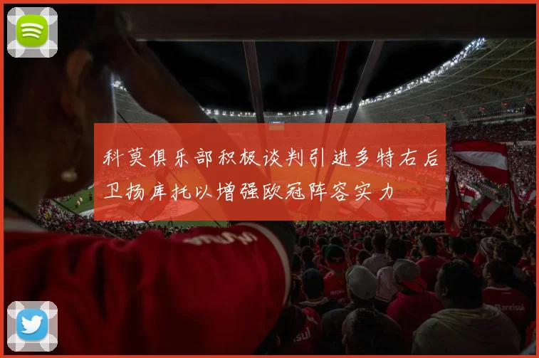 科莫俱乐部积极谈判引进多特右后卫扬库托以增强欧冠阵容实力