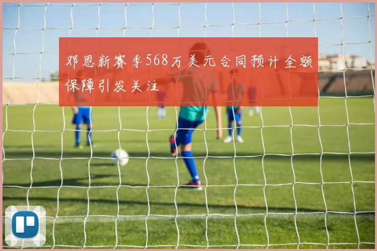 邓恩新赛季568万美元合同预计全额保障引发关注