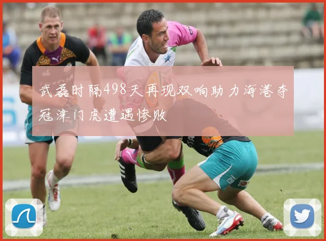 武磊时隔498天再现双响助力海港夺冠津门虎遭遇惨败