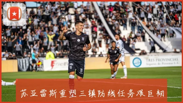 苏亚雷斯重塑三镇防线任务艰巨韧性提升展现球队新气象