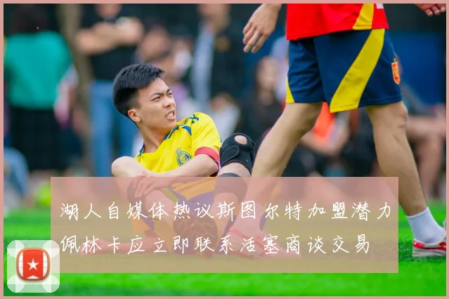 湖人自媒体热议斯图尔特加盟潜力佩林卡应立即联系活塞商谈交易