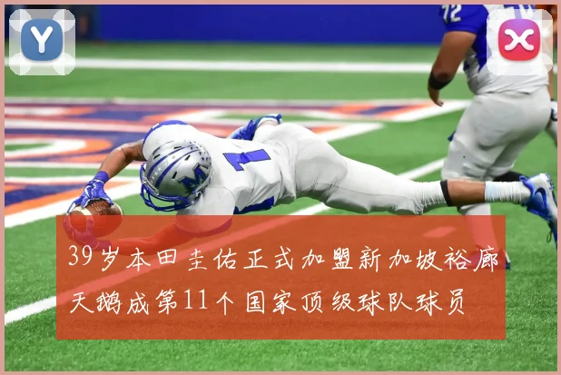 39岁本田圭佑正式加盟新加坡裕廊天鹅成第11个国家顶级球队球员