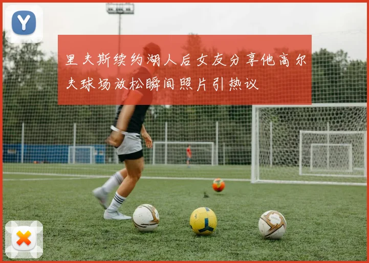 里夫斯续约湖人后女友分享他高尔夫球场放松瞬间照片引热议