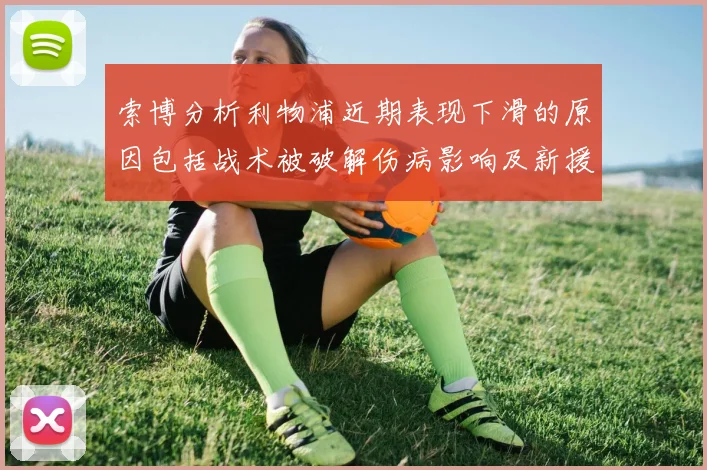 索博分析利物浦近期表现下滑的原因包括战术被破解伤病影响及新援适应期