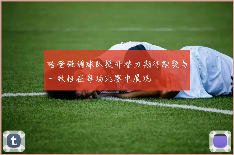 哈登强调球队提升潜力期待默契与一致性在每场比赛中展现